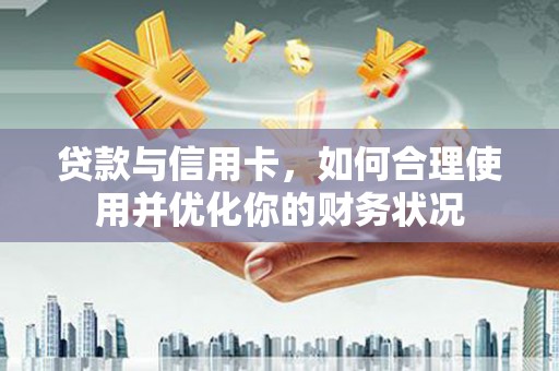 木里贷款与信用卡，如何合理使用并优化你的财务状况