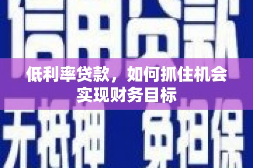 木里低利率贷款，如何抓住机会实现财务目标