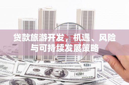 木里贷款旅游开发，机遇、风险与可持续发展策略
