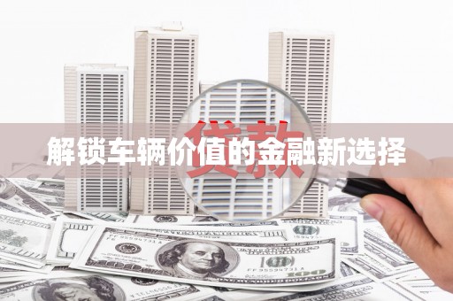 木里解锁车辆价值的金融新选择