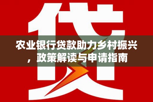 木里农业银行贷款助力乡村振兴，政策解读与申请指南