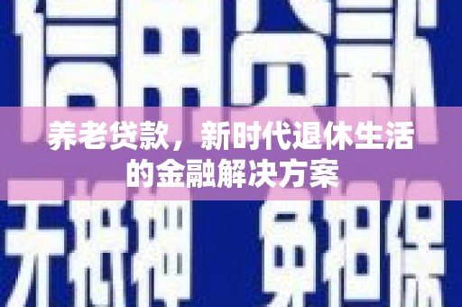 木里养老贷款，新时代退休生活的金融解决方案