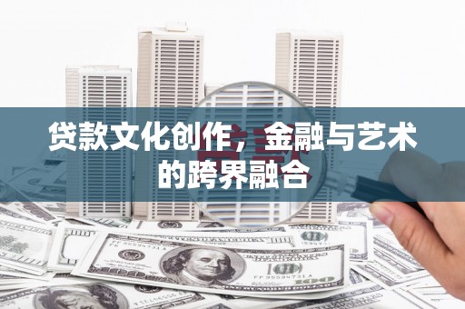 木里贷款文化创作，金融与艺术的跨界融合
