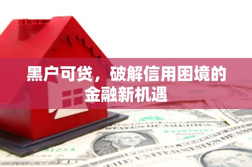 木里黑户可贷，破解信用困境的金融新机遇