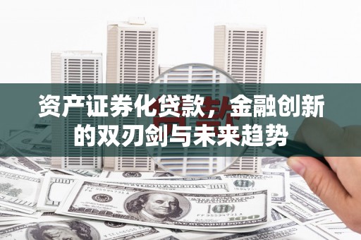 木里资产证券化贷款，金融创新的双刃剑与未来趋势