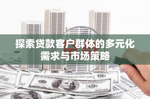 木里探索贷款客户群体的多元化需求与市场策略