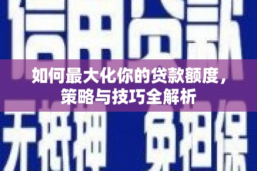 木里如何最大化你的贷款额度，策略与技巧全解析