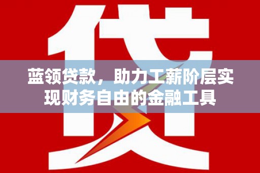 木里蓝领贷款，助力工薪阶层实现财务自由的金融工具