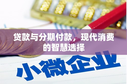 木里贷款与分期付款，现代消费的智慧选择