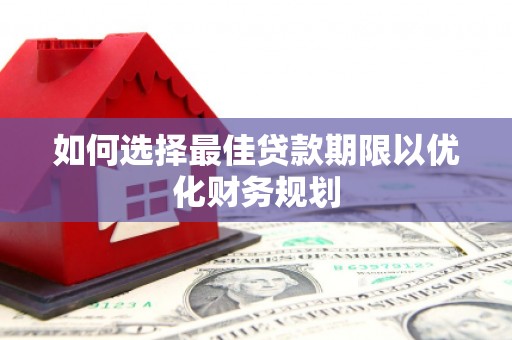 木里如何选择最佳贷款期限以优化财务规划