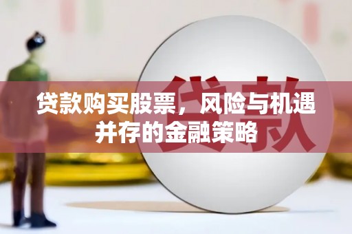 木里贷款购买股票，风险与机遇并存的金融策略