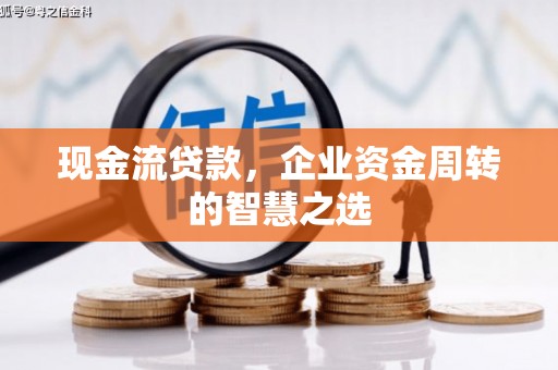 木里现金流贷款，企业资金周转的智慧之选