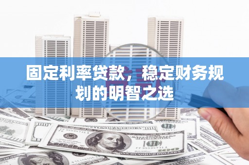 木里固定利率贷款，稳定财务规划的明智之选