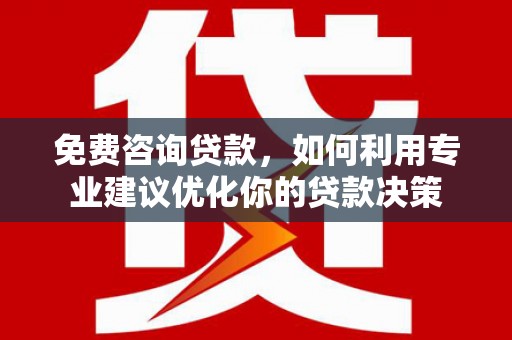 木里免费咨询贷款，如何利用专业建议优化你的贷款决策
