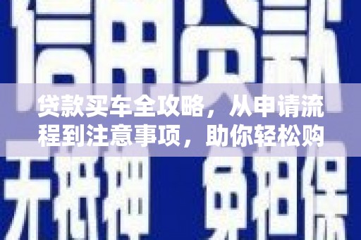 木里贷款买车全攻略，从申请流程到注意事项，助你轻松购车