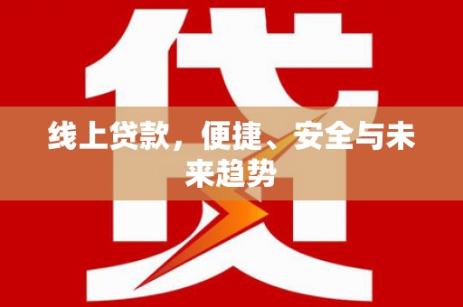 木里线上贷款，便捷、安全与未来趋势