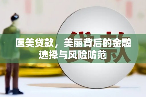 木里医美贷款，美丽背后的金融选择与风险防范