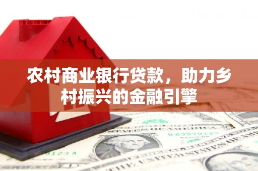 木里农村商业银行贷款，助力乡村振兴的金融引擎