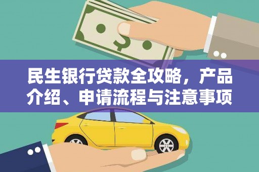 木里民生银行贷款全攻略，产品介绍、申请流程与注意事项